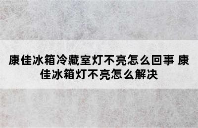 康佳冰箱冷藏室灯不亮怎么回事 康佳冰箱灯不亮怎么解决